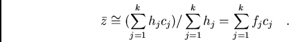 /begin{displaymath}/bar{z}/cong(/sum_{j=1}^{k} h_{j}c_{j})//sum_{j=1}^{k} h_{j}=
/sum_{j=1}^{k} f_{j}c_{j}/ / / ./end{displaymath}