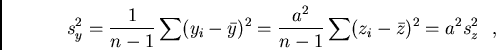 /begin{displaymath}s_y^2=/frac{1}{n-1}/sum(y_{i}-/bar{y})^{2}=/frac{a^{2}}{n-1}/sum (z_{i}-/bar{z})^{2}=
a^{2}s_z^2 / / ,/end{displaymath}
