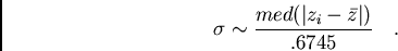 /begin{displaymath}/sigma /sim /frac{med(/vert z_{i}-/bar{z} /vert)}{.6745}/ / / ./end{displaymath}