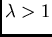 $/lambda > 1$