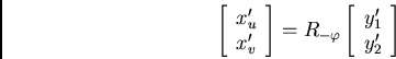 /begin{displaymath}/left[ /begin{array}{l}x_u'// x_v'/end{array}/right] = R_{-/varphi}
/left[ /begin{array}{l}y_1'// y_2'/end{array}/right]/end{displaymath}
