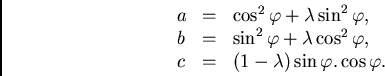 /begin{displaymath}/begin{array}{lll}
a & = & /cos^2/varphi + /lambda /sin^2 /va...
...,//
c & = & (1-/lambda)/sin/varphi . /cos /varphi.
/end{array}/end{displaymath}