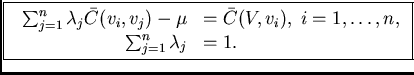 /fbox{ $
/begin{array}{rl}
/sum_{j=1}^{n} /lambda_{j}/bar{C}(v_{i},v_{j})-/mu & ...
...r{C}(V,v_{i}), /; i=1,/ldots,n,//
/sum_{j=1}^{n} /lambda_{j}& =1.
/end{array}$}