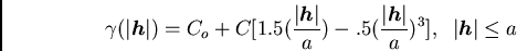 /begin{displaymath}/gamma(/vert /boma{h} /vert)=C_{o} + C[1.5 (/frac{/vert /boma...
...rt /boma{h} /vert}{a})^{3}] , /; /; /vert /boma{h} /vert /leq a/end{displaymath}