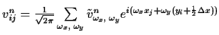 $\textstyle v_{ij}^n = \tfrac{1}{\sqrt{2 \pi}} \sum\limits_{\omega_x, \; \omega_...
...^{i(\omega_x x_j + \omega_y
(y_i + {\scriptscriptstyle \frac{1}{2}}\Delta x ))}$