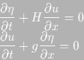 \begin{displaymath}
\begin{split}
&\frac{\partial \eta }{\partial t} + H \frac...
...ial t} + g \frac{\partial \eta } {\partial
x} = 0
\end{split}\end{displaymath}