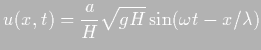 $\displaystyle u(x,t)=\frac aH \sqrt{gH} \sin ( \omega t - x / \lambda)$