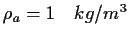$\rho_a = 1 \quad
kg/m^3$