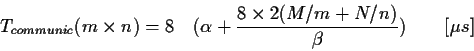 \begin{displaymath}
T_{communic}(m \times n)=8 \quad (\alpha + \frac {8\times2(M/m+N/n)}{\beta}) \qquad [\mu s]
\end{displaymath}