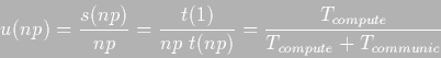 \begin{displaymath}u(np)=\frac{s(np)}{np}=\frac{t(1)} {np \; t(np)}= \frac{T_{compute}}
{T_{compute} + T_{communic}}
\end{displaymath}